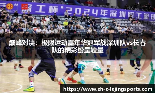 巅峰对决:极限运动嘉年华冠军战深圳队vs长春队的精彩纷呈较量
