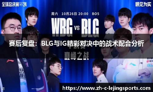 赛后复盘:BLG与IG精彩对决中的战术配合分析