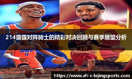 214雷霆对阵骑士的精彩对决回顾与赛季展望分析
