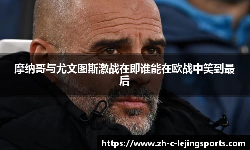 摩纳哥与尤文图斯激战在即谁能在欧战中笑到最后