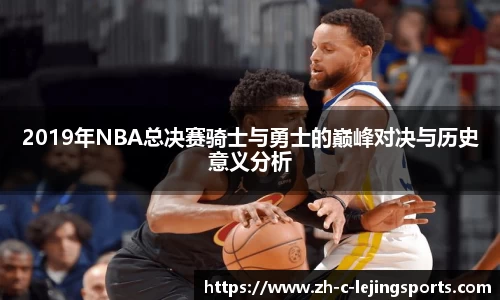 2019年NBA总决赛骑士与勇士的巅峰对决与历史意义分析